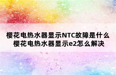 樱花电热水器显示NTC故障是什么 樱花电热水器显示e2怎么解决